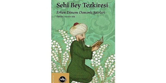 Erken Dönem Osmanlı Şairleri’ne dair eşsiz bir kitap: “Sehî Bey Tezkiresi”