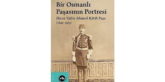 Osmanlı’nın gizemli paşası Ahmed Râtib Paşa’ya dair her şey bu kitapta: “Bir Osmanlı Paşasının Portresi”